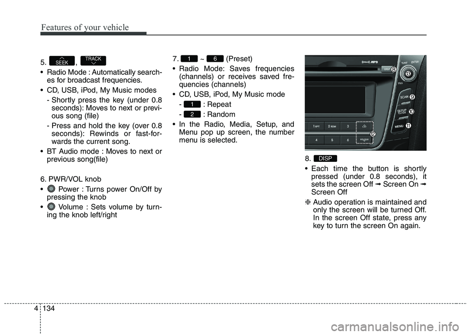 HYUNDAI ELANTRA GT 2014  Owners Manual Features of your vehicle
134 4
5. , 
 Radio Mode : Automatically search-
es for broadcast frequencies.
 CD, USB, iPod, My Music modes
- Shortly press the key (under 0.8
seconds): Moves to next or prev