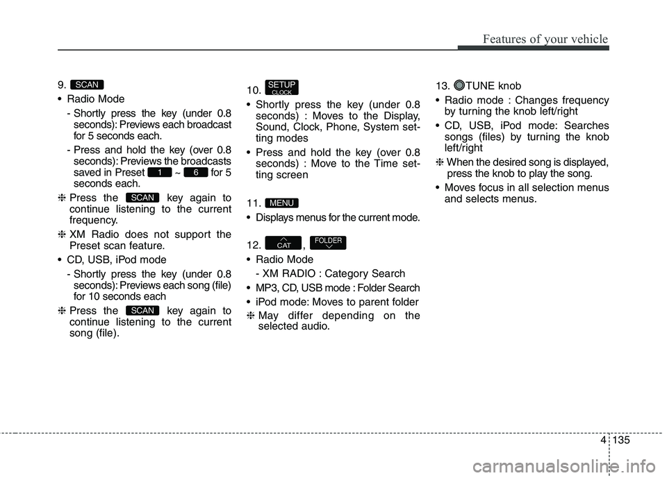 HYUNDAI ELANTRA GT 2014  Owners Manual 4135
Features of your vehicle
9.
 Radio Mode
- Shortly press the key (under 0.8
seconds): Previews each broadcast
for 5 seconds each.
- Press and hold the key (over 0.8
seconds): Previews the broadcas