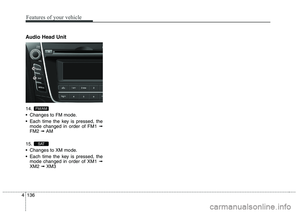 HYUNDAI ELANTRA GT 2014  Owners Manual Features of your vehicle
136 4
Audio Head Unit
14.
 Changes to FM mode.
 Each time the key is pressed, the
mode changed in order of FM1 ➟
FM2 ➟AM
15.
 Changes to XM mode.
 Each time the key is pre