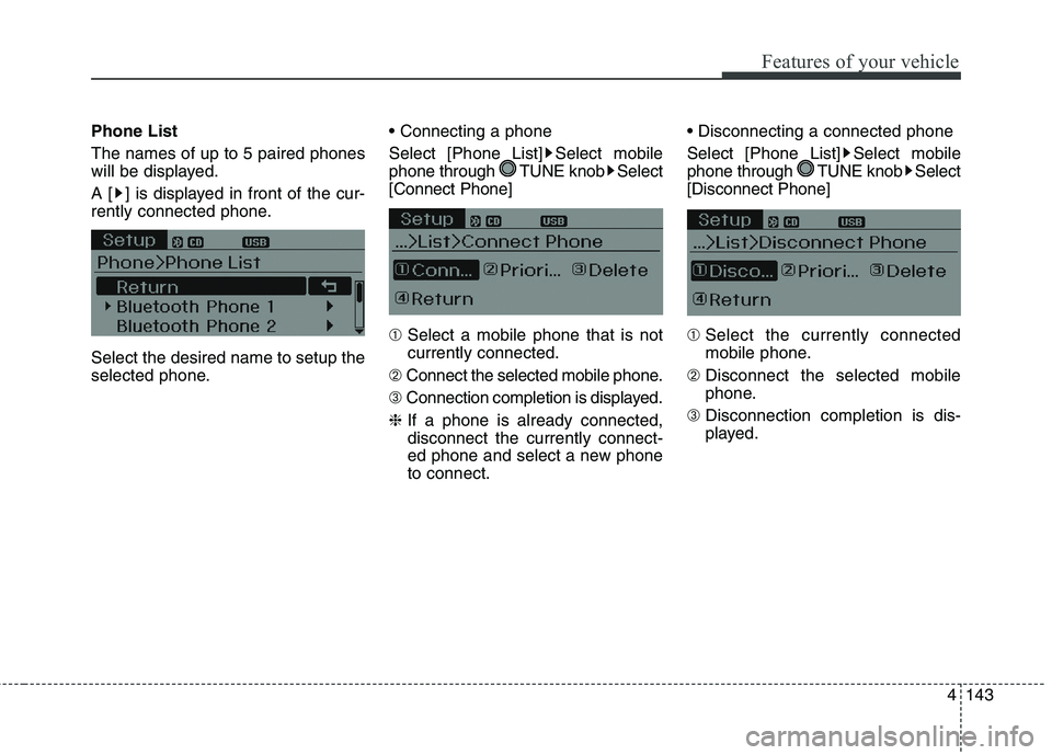 HYUNDAI ELANTRA GT 2014  Owners Manual 4143
Features of your vehicle
Phone List
The names of up to 5 paired phones
will be displayed.
A [ ] is displayed in front of the cur-
rently connected phone.
Select the desired name to setup the
sele