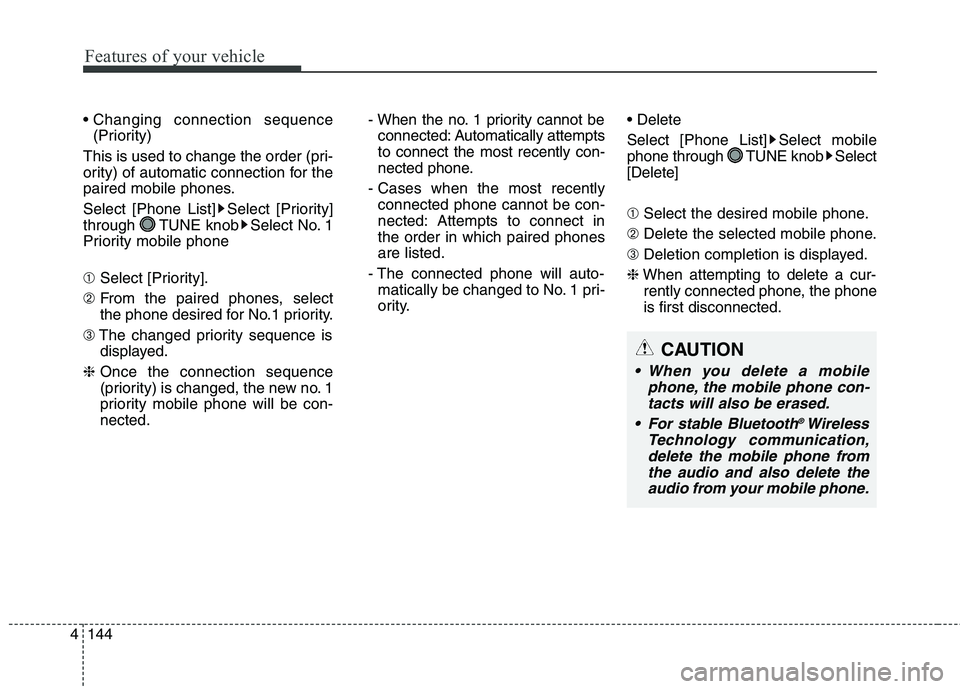 HYUNDAI ELANTRA GT 2014  Owners Manual Features of your vehicle
144 4

(Priority)
This is used to change the order (pri-
ority) of automatic connection for the
paired mobile phones.
Select [Phone List] Select [Priority]
through  TUNE knob 