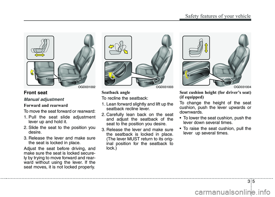 HYUNDAI ELANTRA GT 2014  Owners Manual 35
Safety features of your vehicle
Front seat
Manual adjustment
Forward and rearward
To move the seat forward or rearward:
1. Pull the seat slide adjustment
lever up and hold it.
2. Slide the seat to 