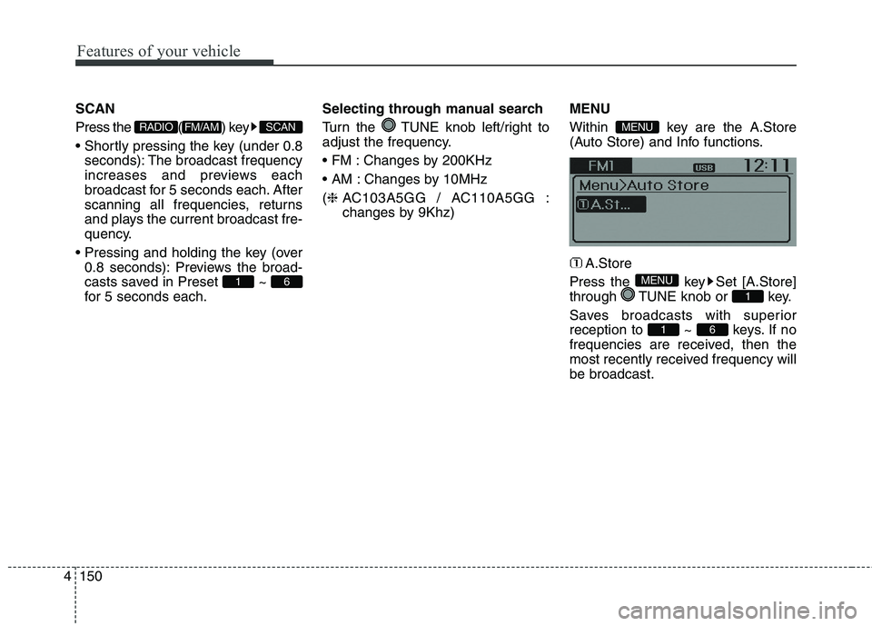 HYUNDAI ELANTRA GT 2014  Owners Manual Features of your vehicle
150 4
SCAN
Press the  ( ) key

seconds): The broadcast frequency
increases and previews each
broadcast for 5 seconds each. After
scanning all frequencies, returns
and plays th