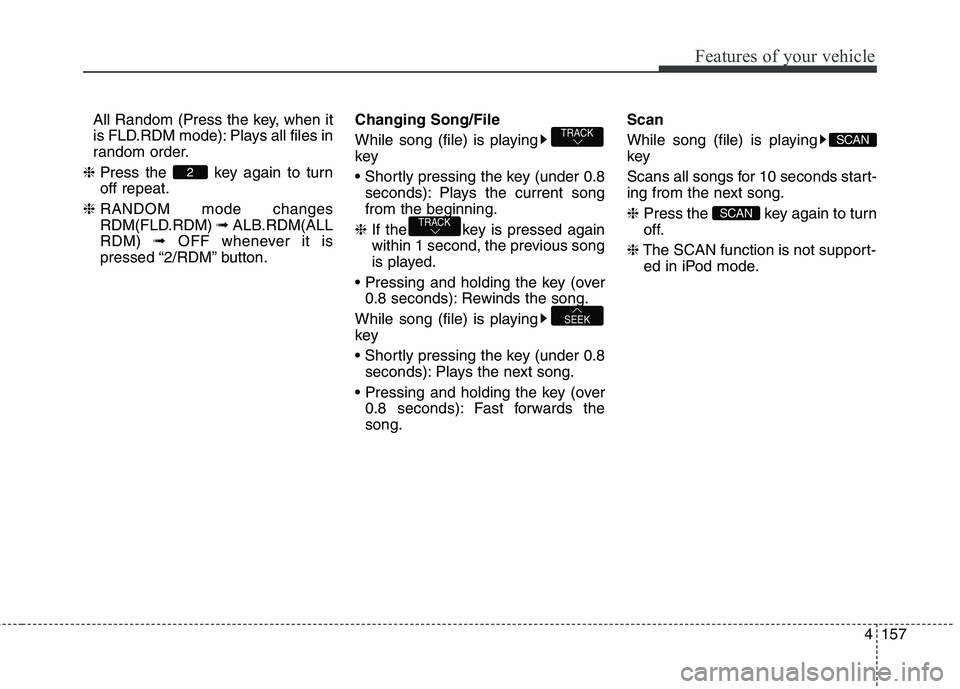 HYUNDAI ELANTRA GT 2014  Owners Manual 4157
Features of your vehicle
 All Random (Press the key, when it
is FLD.RDM mode): Plays all files in
random order.
❈Press the  key again to turn
off repeat.
❈RANDOM mode changes
RDM(FLD.RDM) ➟