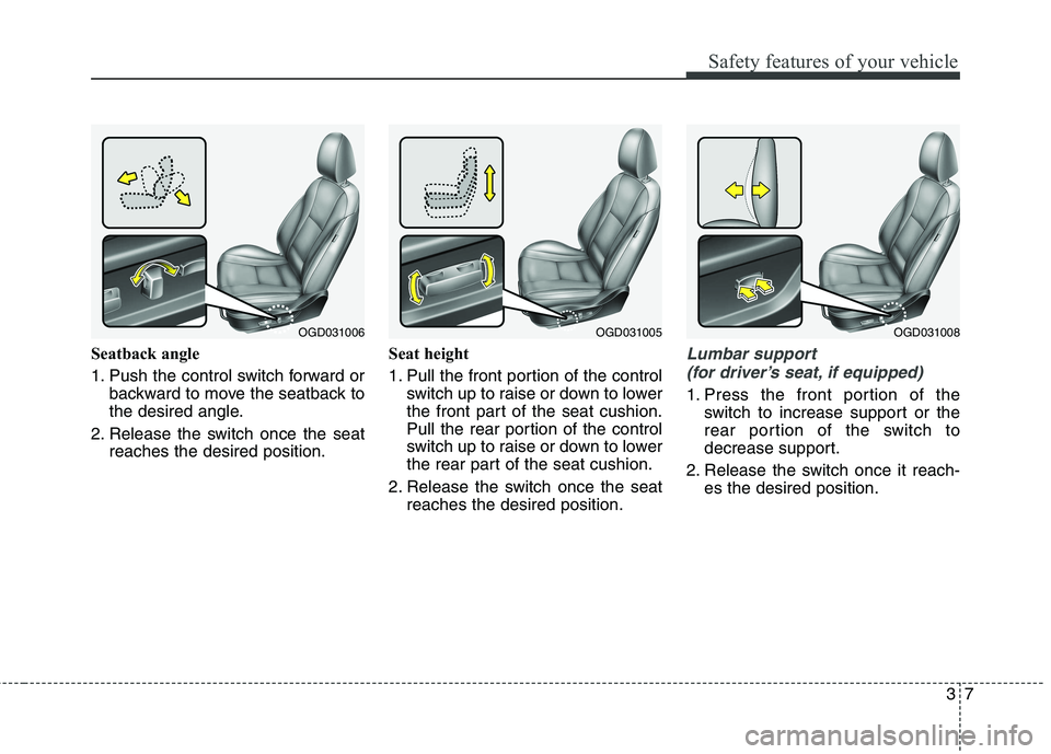 HYUNDAI ELANTRA GT 2014 Owners Manual 37
Safety features of your vehicle
Seatback angle
1. Push the control switch forward or
backward to move the seatback to
the desired angle.
2. Release the switch once the seat
reaches the desired posi HYUNDAI ELANTRA GT 2014 Owners Manual 37
Safety features of your vehicle
Seatback angle
1. Push the control switch forward or
backward to move the seatback to
the desired angle.
2. Release the switch once the seat
reaches the desired posi