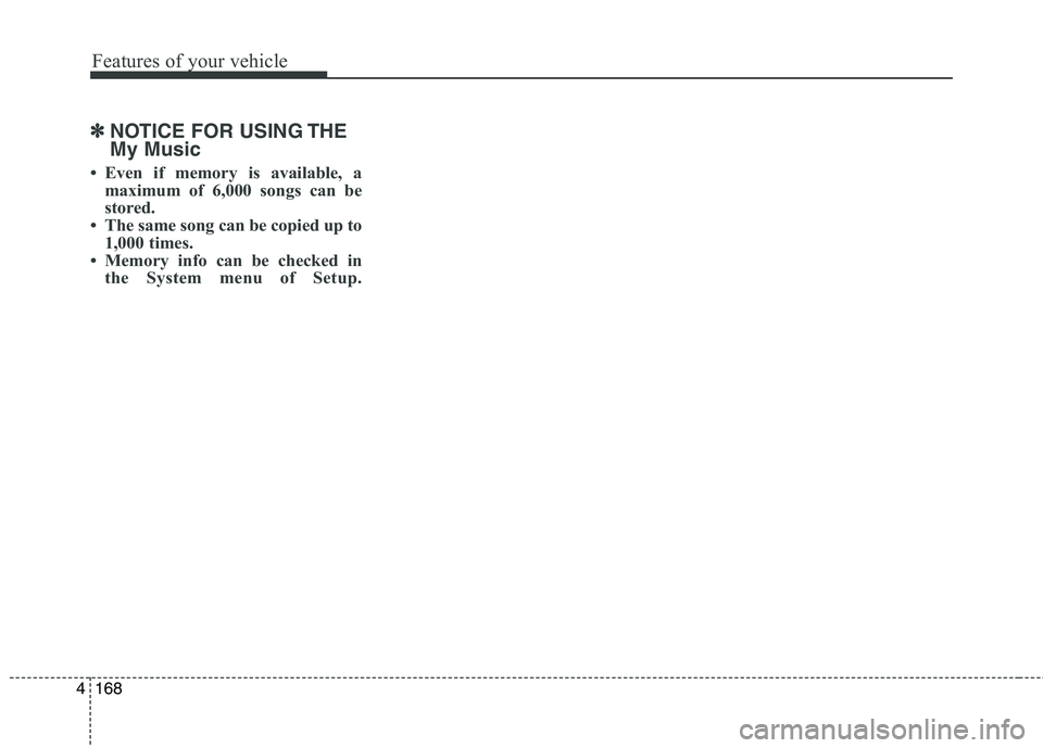 HYUNDAI ELANTRA GT 2014 Owners Manual Features of your vehicle
168 4
✽
✽
NOTICE FOR USING THE
My Music
• Even if memory is available, a
maximum of 6,000 songs can be
stored.
• The same song can be copied up to
1,000 times.
• Mem HYUNDAI ELANTRA GT 2014 Owners Manual Features of your vehicle
168 4
✽
✽
NOTICE FOR USING THE
My Music
• Even if memory is available, a
maximum of 6,000 songs can be
stored.
• The same song can be copied up to
1,000 times.
• Mem