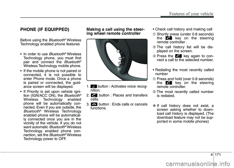 HYUNDAI ELANTRA GT 2014 Owners Manual 4171
Features of your vehicle
PHONE (IF EQUIPPED)
Before using the Bluetooth®Wireless
Technology enabled phone features
In order to use
Bluetooth®Wireless
Technology phone, you must first
pair and HYUNDAI ELANTRA GT 2014 Owners Manual 4171
Features of your vehicle
PHONE (IF EQUIPPED)
Before using the Bluetooth®Wireless
Technology enabled phone features
In order to use
Bluetooth®Wireless
Technology phone, you must first
pair and