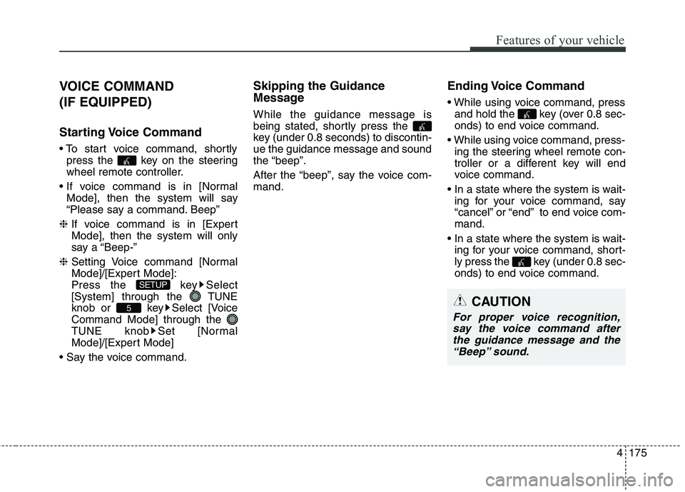 HYUNDAI ELANTRA GT 2014  Owners Manual 4175
Features of your vehicle
VOICE COMMAND 
(IF EQUIPPED)
Starting Voice  Command

press the  key on the steering
wheel remote controller.

Mode], then the system will say
“Please say a command. Be