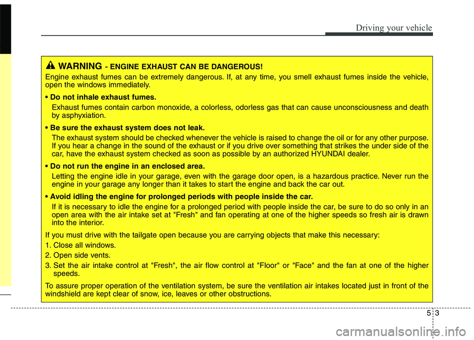 HYUNDAI ELANTRA GT 2014  Owners Manual 53
Driving your vehicle
WARNING- ENGINE EXHAUST CAN BE DANGEROUS!
Engine exhaust fumes can be extremely dangerous. If, at any time, you smell exhaust fumes inside the vehicle,
open the windows immedia