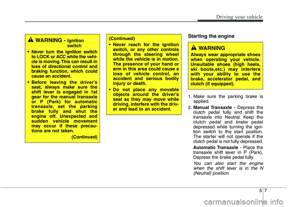 HYUNDAI ELANTRA GT 2014  Owners Manual 57
Driving your vehicle
Starting the engine
1. Make sure the parking brake is
applied.
2.Manual Transaxle- Depress the
clutch pedal fully and shift the
transaxle into Neutral. Keep the
clutch pedal an