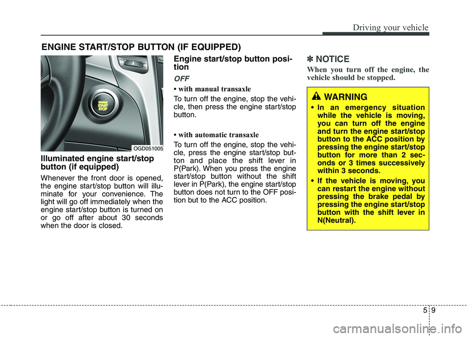 HYUNDAI ELANTRA GT 2014  Owners Manual 59
Driving your vehicle
Illuminated engine start/stop
button (if equipped)
Whenever the front door is opened,
the engine start/stop button will illu-
minate for your convenience. The
light will go off