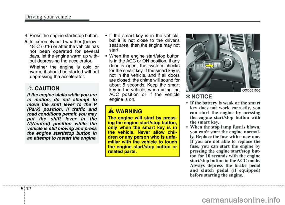 HYUNDAI ELANTRA GT 2014 Owners Manual Driving your vehicle
12 5
4. Press the engine start/stop button.
5. In extremely cold weather (below -
18°C / 0°F) or after the vehicle has
not been operated for several
days, let the engine warm up HYUNDAI ELANTRA GT 2014 Owners Manual Driving your vehicle
12 5
4. Press the engine start/stop button.
5. In extremely cold weather (below -
18°C / 0°F) or after the vehicle has
not been operated for several
days, let the engine warm up