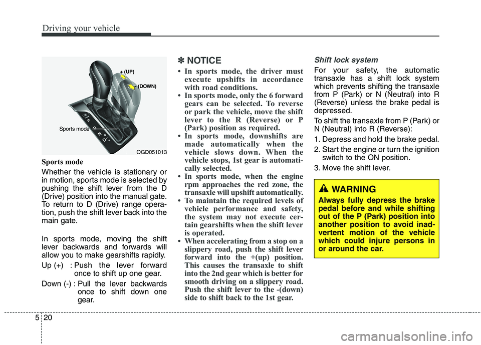 HYUNDAI ELANTRA GT 2014  Owners Manual Driving your vehicle
20 5
Sports mode
Whether the vehicle is stationary or
in motion, sports mode is selected by
pushing the shift lever from the D
(Drive) position into the manual gate.
To return to 