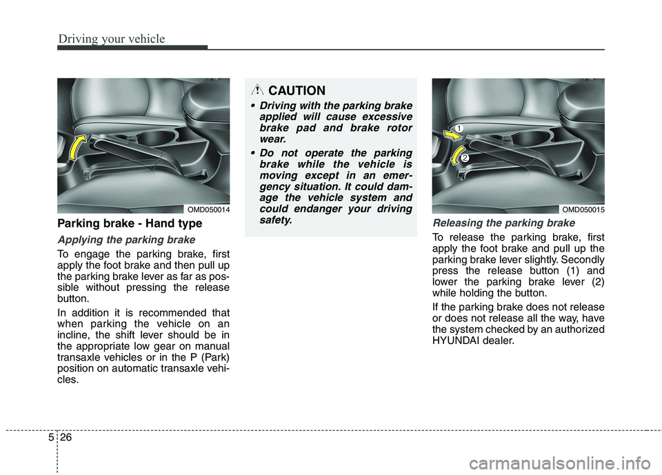 HYUNDAI ELANTRA GT 2014  Owners Manual Driving your vehicle
26 5
Parking brake - Hand type
Applying the parking brake
To engage the parking brake, first
apply the foot brake and then pull up
the parking brake lever as far as pos-
sible wit