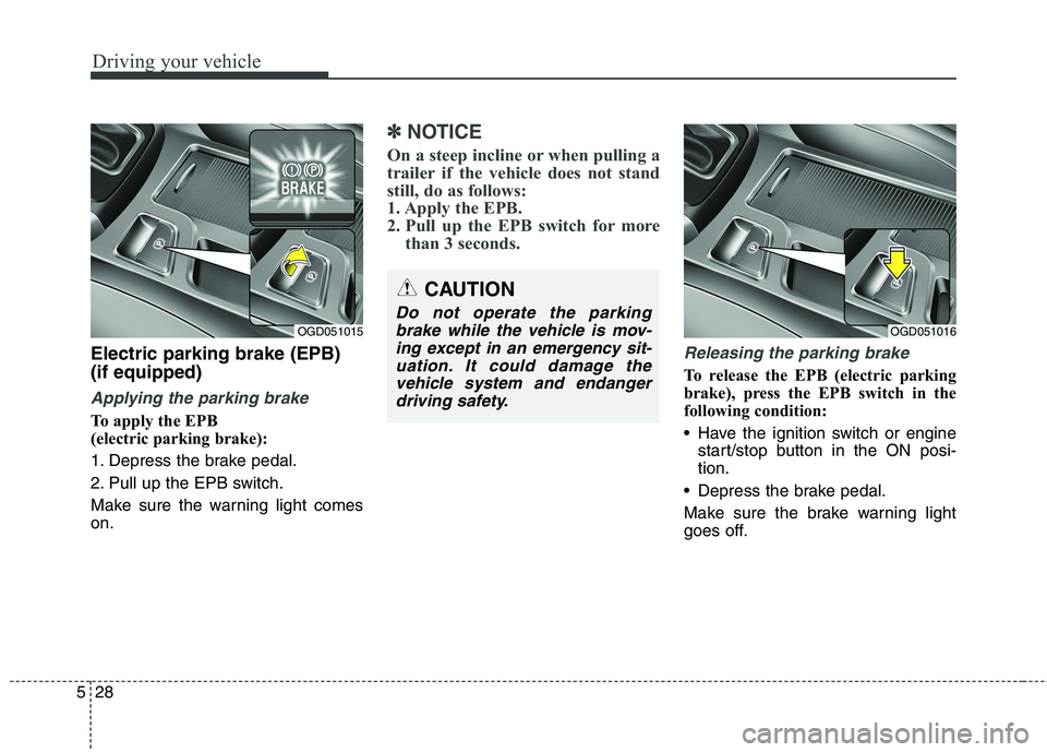 HYUNDAI ELANTRA GT 2014  Owners Manual Driving your vehicle
28 5
Electric parking brake (EPB)
(if equipped)
Applying the parking brake
To apply the EPB 
(electric parking brake):
1. Depress the brake pedal.
2. Pull up the EPB switch.
Make 