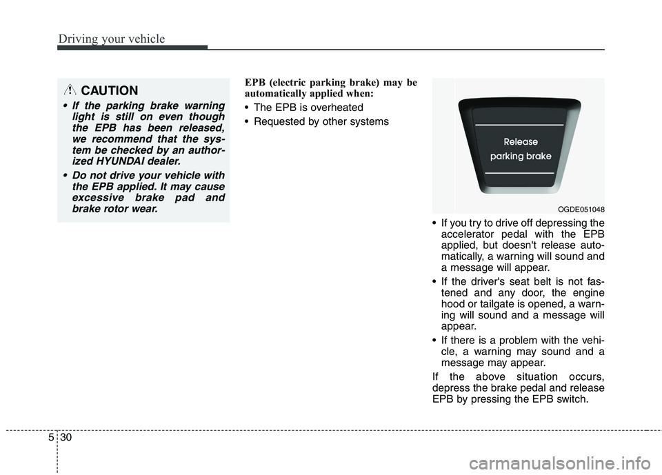 HYUNDAI ELANTRA GT 2014 Owners Manual Driving your vehicle
30 5
EPB (electric parking brake) may be
automatically applied when:
The EPB is overheated
Requested by other systems
If you try to drive off depressing the
accelerator pedal HYUNDAI ELANTRA GT 2014 Owners Manual Driving your vehicle
30 5
EPB (electric parking brake) may be
automatically applied when:
The EPB is overheated
Requested by other systems
If you try to drive off depressing the
accelerator pedal