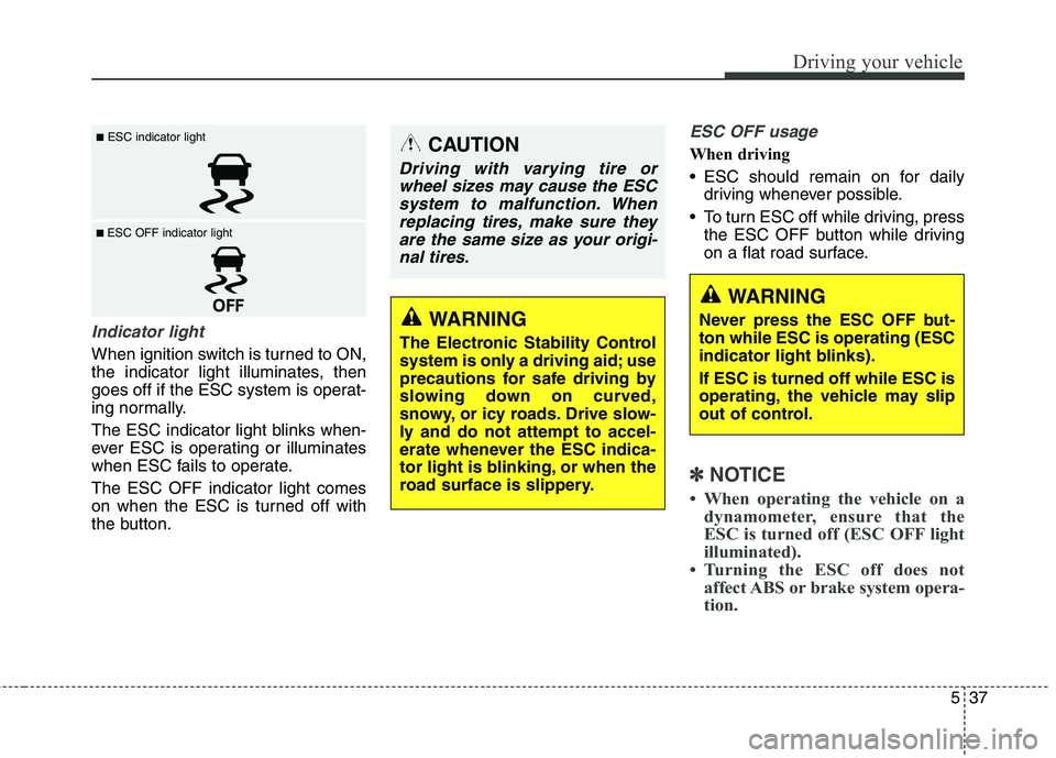 HYUNDAI ELANTRA GT 2014  Owners Manual 537
Driving your vehicle
Indicator light
When ignition switch is turned to ON,
the indicator light illuminates, then
goes off if the ESC system is operat-
ing normally.
The ESC indicator light blinks 