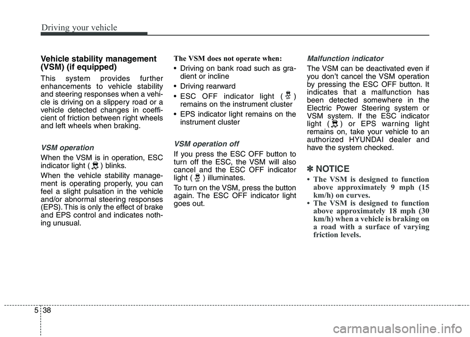 HYUNDAI ELANTRA GT 2014 Owners Manual Driving your vehicle
38 5
Vehicle stability management
(VSM) (if equipped)
This system provides further
enhancements to vehicle stability
and steering responses when a vehi-
cle is driving on a slippe HYUNDAI ELANTRA GT 2014 Owners Manual Driving your vehicle
38 5
Vehicle stability management
(VSM) (if equipped)
This system provides further
enhancements to vehicle stability
and steering responses when a vehi-
cle is driving on a slippe