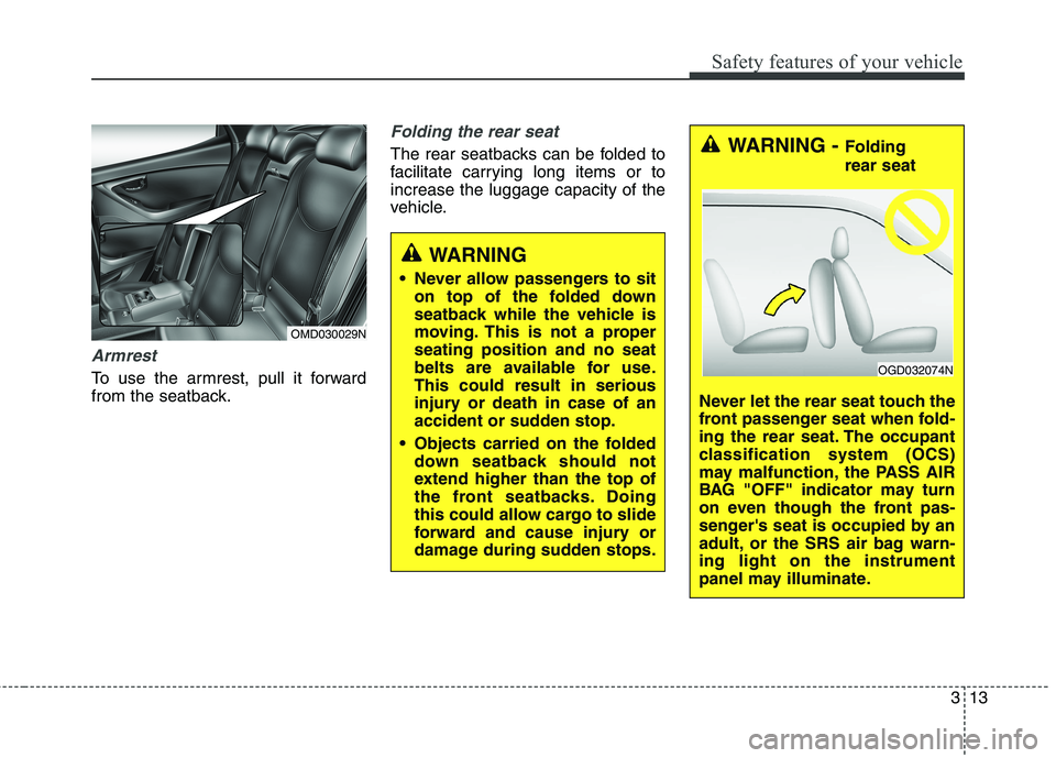 HYUNDAI ELANTRA GT 2014 Owners Guide 313
Safety features of your vehicle
Armrest
To use the armrest, pull it forward
from the seatback.
Folding the rear seat
The rear seatbacks can be folded to
facilitate carrying long items or to
increa HYUNDAI ELANTRA GT 2014 Owners Guide 313
Safety features of your vehicle
Armrest
To use the armrest, pull it forward
from the seatback.
Folding the rear seat
The rear seatbacks can be folded to
facilitate carrying long items or to
increa