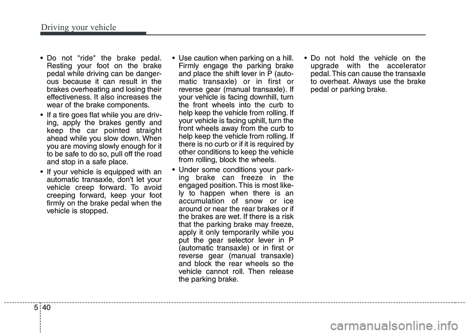 HYUNDAI ELANTRA GT 2014 Owners Manual Driving your vehicle
40 5
Do not "ride" the brake pedal.
Resting your foot on the brake
pedal while driving can be danger-
ous because it can result in the
brakes overheating and losing their
effecti HYUNDAI ELANTRA GT 2014 Owners Manual Driving your vehicle
40 5
Do not "ride" the brake pedal.
Resting your foot on the brake
pedal while driving can be danger-
ous because it can result in the
brakes overheating and losing their
effecti