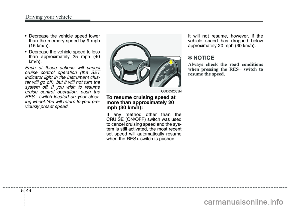 HYUNDAI ELANTRA GT 2014 Owners Manual Driving your vehicle
44 5
Decrease the vehicle speed lower
than the memory speed by 9 mph
(15 km/h).
Decrease the vehicle speed to less
than approximately 25 mph (40
km/h).
Each of these actions wil HYUNDAI ELANTRA GT 2014 Owners Manual Driving your vehicle
44 5
Decrease the vehicle speed lower
than the memory speed by 9 mph
(15 km/h).
Decrease the vehicle speed to less
than approximately 25 mph (40
km/h).
Each of these actions wil