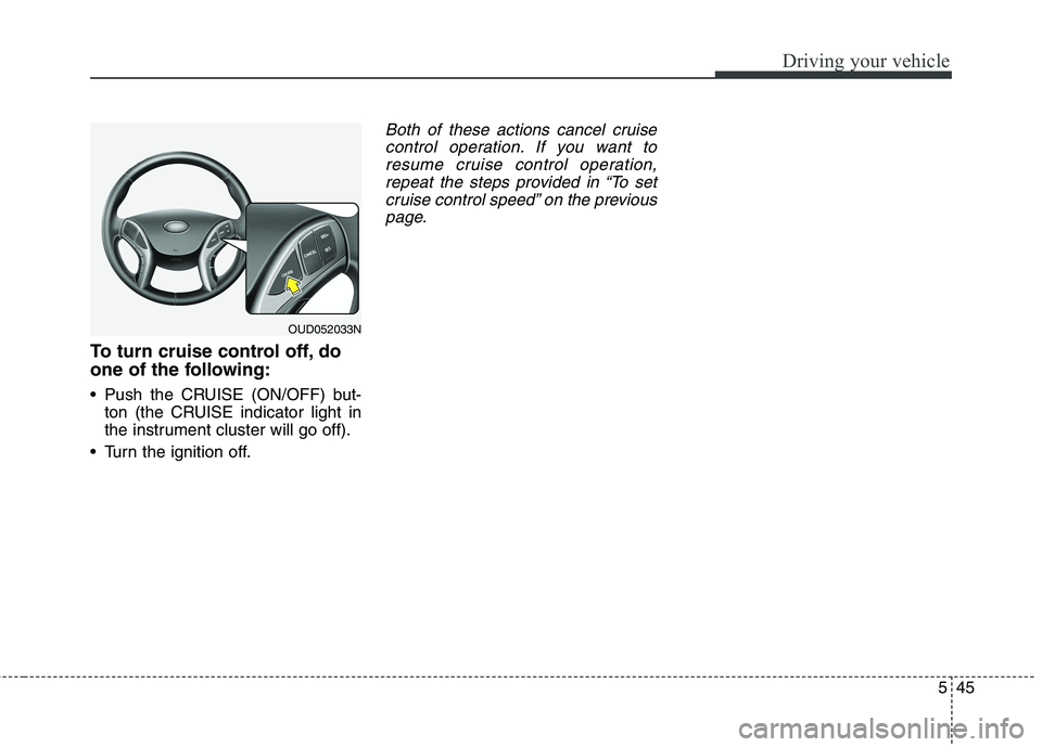 HYUNDAI ELANTRA GT 2014 Owners Manual 545
Driving your vehicle
To turn cruise control off, do
one of the following:
Push the CRUISE (ON/OFF) but-
ton (the CRUISE indicator light in
the instrument cluster will go off).
Turn the ignition HYUNDAI ELANTRA GT 2014 Owners Manual 545
Driving your vehicle
To turn cruise control off, do
one of the following:
Push the CRUISE (ON/OFF) but-
ton (the CRUISE indicator light in
the instrument cluster will go off).
Turn the ignition
