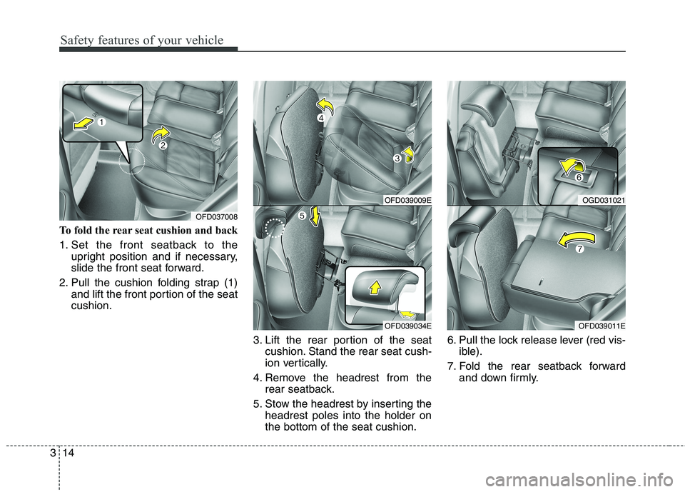 HYUNDAI ELANTRA GT 2014 Owners Guide Safety features of your vehicle
14 3
To fold the rear seat cushion and back
1. Set the front seatback to the
upright position and if necessary,
slide the front seat forward.
2. Pull the cushion foldin HYUNDAI ELANTRA GT 2014 Owners Guide Safety features of your vehicle
14 3
To fold the rear seat cushion and back
1. Set the front seatback to the
upright position and if necessary,
slide the front seat forward.
2. Pull the cushion foldin
