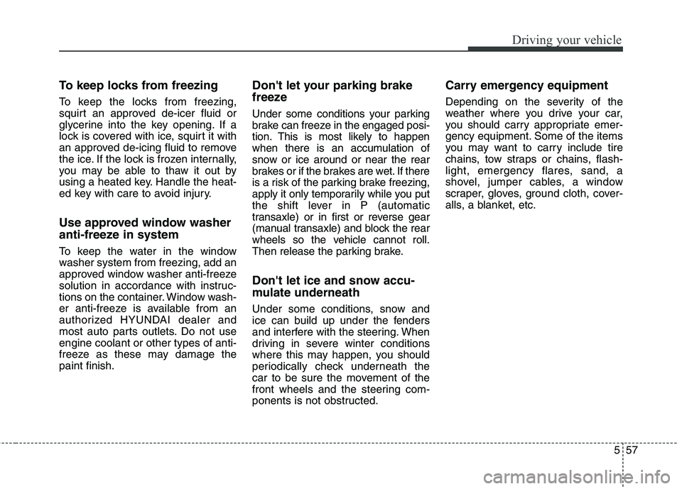 HYUNDAI ELANTRA GT 2014 Owners Manual 557
Driving your vehicle
To keep locks from freezing
To keep the locks from freezing,
squirt an approved de-icer fluid or
glycerine into the key opening. If a
lock is covered with ice, squirt it with
HYUNDAI ELANTRA GT 2014 Owners Manual 557
Driving your vehicle
To keep locks from freezing
To keep the locks from freezing,
squirt an approved de-icer fluid or
glycerine into the key opening. If a
lock is covered with ice, squirt it with