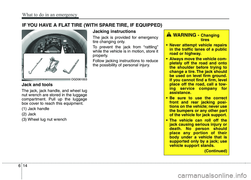 HYUNDAI ELANTRA GT 2014 Owners Manual What to do in an emergency
14 6
IF YOU HAVE A FLAT TIRE (WITH SPARE TIRE, IF EQUIPPED)
Jack and tools
The jack, jack handle, and wheel lug
nut wrench are stored in the luggage
compartment. Pull up the HYUNDAI ELANTRA GT 2014 Owners Manual What to do in an emergency
14 6
IF YOU HAVE A FLAT TIRE (WITH SPARE TIRE, IF EQUIPPED)
Jack and tools
The jack, jack handle, and wheel lug
nut wrench are stored in the luggage
compartment. Pull up the