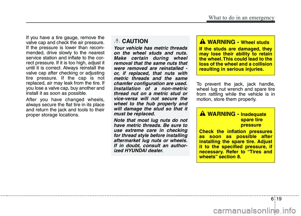 HYUNDAI ELANTRA GT 2014 Owners Manual 619
What to do in an emergency
If you have a tire gauge, remove the
valve cap and check the air pressure.
If the pressure is lower than recom-
mended, drive slowly to the nearest
service station and i HYUNDAI ELANTRA GT 2014 Owners Manual 619
What to do in an emergency
If you have a tire gauge, remove the
valve cap and check the air pressure.
If the pressure is lower than recom-
mended, drive slowly to the nearest
service station and i