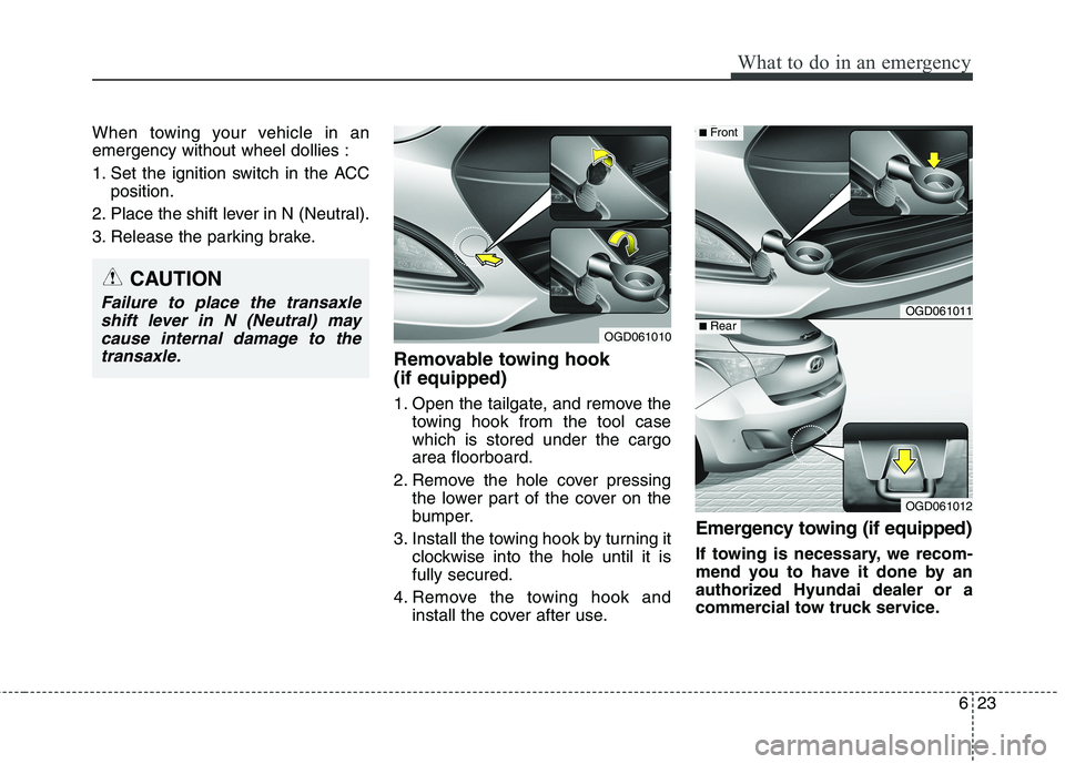 HYUNDAI ELANTRA GT 2014 Owners Manual 623
What to do in an emergency
When towing your vehicle in an
emergency without wheel dollies :
1. Set the ignition switch in the ACC
position.
2. Place the shift lever in N (Neutral).
3. Release the HYUNDAI ELANTRA GT 2014 Owners Manual 623
What to do in an emergency
When towing your vehicle in an
emergency without wheel dollies :
1. Set the ignition switch in the ACC
position.
2. Place the shift lever in N (Neutral).
3. Release the