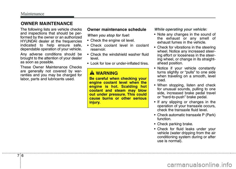 HYUNDAI ELANTRA GT 2014 Owners Manual Maintenance
6 7
OWNER MAINTENANCE
The following lists are vehicle checks
and inspections that should be per-
formed by the owner or an authorized
HYUNDAI dealer at the frequencies
indicated to help en HYUNDAI ELANTRA GT 2014 Owners Manual Maintenance
6 7
OWNER MAINTENANCE
The following lists are vehicle checks
and inspections that should be per-
formed by the owner or an authorized
HYUNDAI dealer at the frequencies
indicated to help en