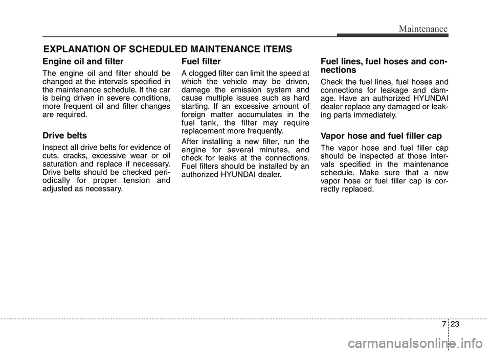 HYUNDAI ELANTRA GT 2014 Owners Manual 723
Maintenance
EXPLANATION OF SCHEDULED MAINTENANCE ITEMS
Engine oil and filter
The engine oil and filter should be
changed at the intervals specified in
the maintenance schedule. If the car
is being HYUNDAI ELANTRA GT 2014 Owners Manual 723
Maintenance
EXPLANATION OF SCHEDULED MAINTENANCE ITEMS
Engine oil and filter
The engine oil and filter should be
changed at the intervals specified in
the maintenance schedule. If the car
is being