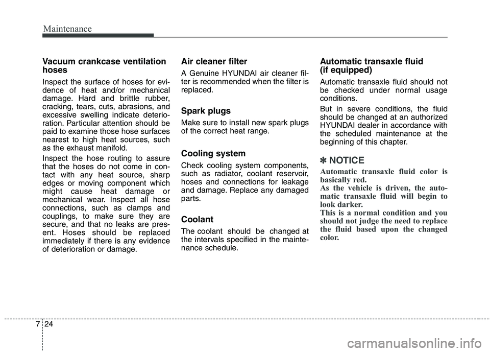 HYUNDAI ELANTRA GT 2014 Owners Manual Maintenance
24 7
Vacuum crankcase ventilation
hoses
Inspect the surface of hoses for evi-
dence of heat and/or mechanical
damage. Hard and brittle rubber,
cracking, tears, cuts, abrasions, and
excessi HYUNDAI ELANTRA GT 2014 Owners Manual Maintenance
24 7
Vacuum crankcase ventilation
hoses
Inspect the surface of hoses for evi-
dence of heat and/or mechanical
damage. Hard and brittle rubber,
cracking, tears, cuts, abrasions, and
excessi