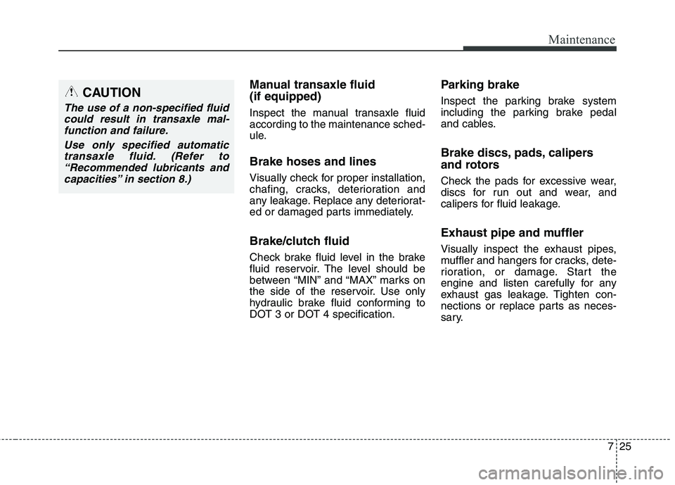 HYUNDAI ELANTRA GT 2014 Owners Manual 725
Maintenance
Manual transaxle fluid
(if equipped)
Inspect the manual transaxle fluid
according to the maintenance sched-
ule.
Brake hoses and lines
Visually check for proper installation,
chafing, HYUNDAI ELANTRA GT 2014 Owners Manual 725
Maintenance
Manual transaxle fluid
(if equipped)
Inspect the manual transaxle fluid
according to the maintenance sched-
ule.
Brake hoses and lines
Visually check for proper installation,
chafing,