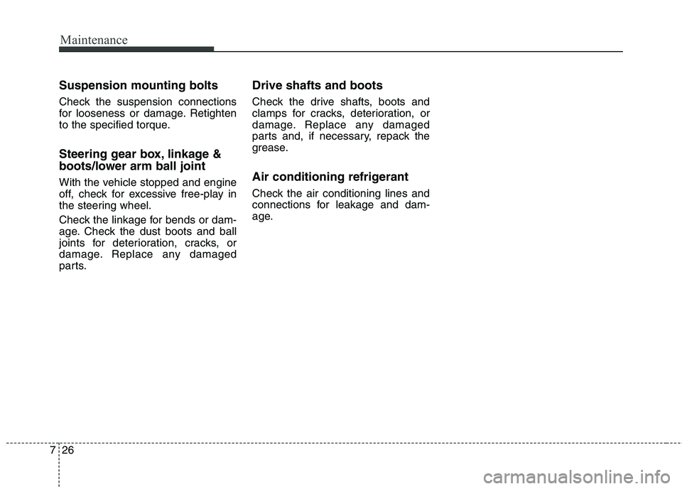 HYUNDAI ELANTRA GT 2014 Owners Manual Maintenance
26 7
Suspension mounting bolts
Check the suspension connections
for looseness or damage. Retighten
to the specified torque.
Steering gear box, linkage &
boots/lower arm ball joint
With the HYUNDAI ELANTRA GT 2014 Owners Manual Maintenance
26 7
Suspension mounting bolts
Check the suspension connections
for looseness or damage. Retighten
to the specified torque.
Steering gear box, linkage &
boots/lower arm ball joint
With the