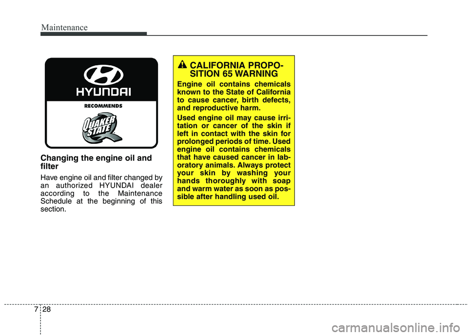 HYUNDAI ELANTRA GT 2014 Owners Manual Maintenance
28 7
Changing the engine oil and
filter
Have engine oil and filter changed by
an authorized HYUNDAI dealer
according to the Maintenance
Schedule at the beginning of this
section.
CALIFORNI HYUNDAI ELANTRA GT 2014 Owners Manual Maintenance
28 7
Changing the engine oil and
filter
Have engine oil and filter changed by
an authorized HYUNDAI dealer
according to the Maintenance
Schedule at the beginning of this
section.
CALIFORNI