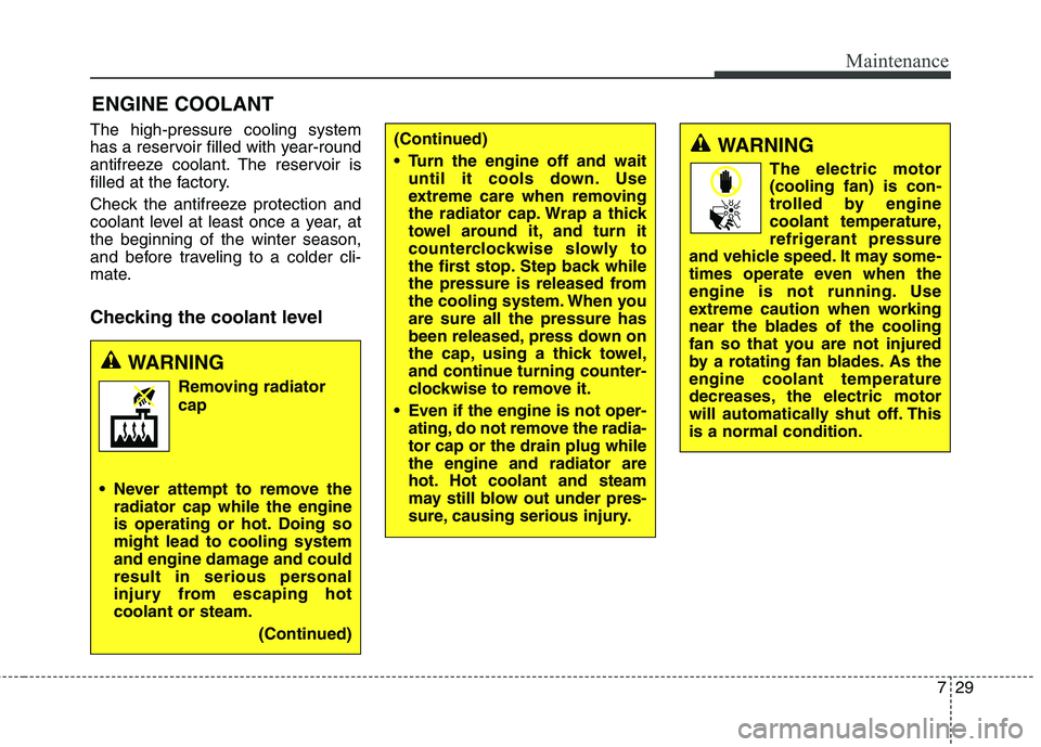 HYUNDAI ELANTRA GT 2014 Owners Manual 729
Maintenance
ENGINE COOLANT
The high-pressure cooling system
has a reservoir filled with year-round
antifreeze coolant. The reservoir is
filled at the factory.
Check the antifreeze protection and
c HYUNDAI ELANTRA GT 2014 Owners Manual 729
Maintenance
ENGINE COOLANT
The high-pressure cooling system
has a reservoir filled with year-round
antifreeze coolant. The reservoir is
filled at the factory.
Check the antifreeze protection and
c
