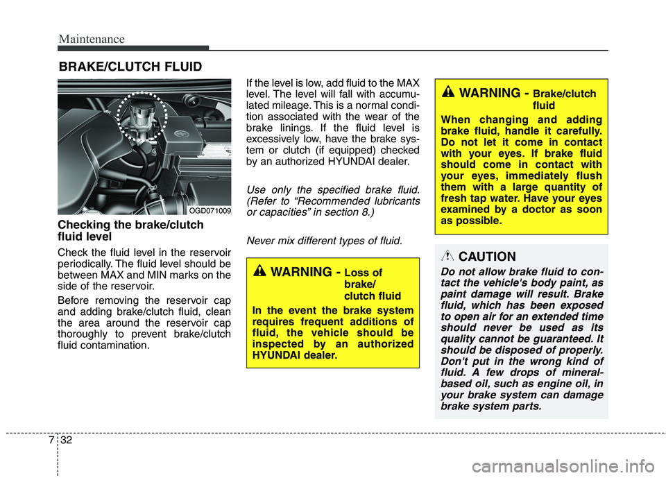 HYUNDAI ELANTRA GT 2014  Owners Manual Maintenance
32 7
BRAKE/CLUTCH FLUID
Checking the brake/clutch
fluid level
Check the fluid level in the reservoir
periodically. The fluid level should be
between MAX and MIN marks on the
side of the re