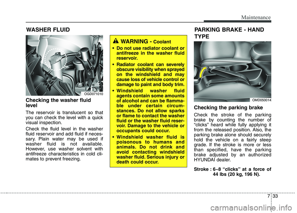 HYUNDAI ELANTRA GT 2014  Owners Manual 733
Maintenance
Checking the washer fluid
level
The reservoir is translucent so that
you can check the level with a quick
visual inspection.
Check the fluid level in the washer
fluid reservoir and add