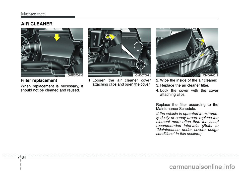 HYUNDAI ELANTRA GT 2014  Owners Manual Maintenance
34 7
AIR CLEANER
Filter replacement
When replacement is necessary, it
should not be cleaned and reused.1. Loosen the air cleaner cover
attaching clips and open the cover.2. Wipe the inside