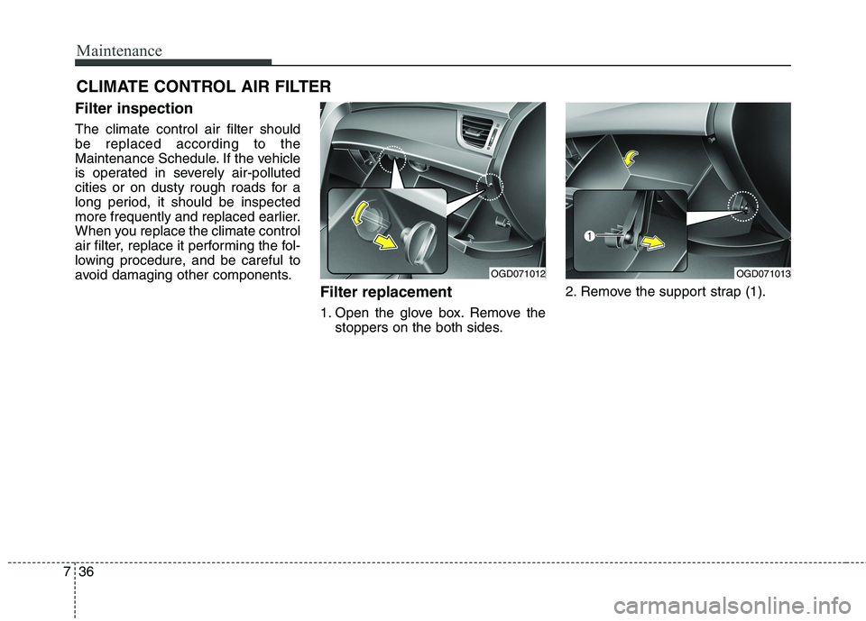 HYUNDAI ELANTRA GT 2014  Owners Manual Maintenance
36 7
CLIMATE CONTROL AIR FILTER
Filter inspection
The climate control air filter should
be replaced according to the
Maintenance Schedule. If the vehicle
is operated in severely air-pollut