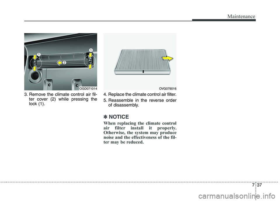 HYUNDAI ELANTRA GT 2014  Owners Manual 737
Maintenance
3. Remove the climate control air fil-
ter cover (2) while pressing the
lock (1).4. Replace the climate control air filter.
5. Reassemble in the reverse order
of disassembly.
✽ ✽
N