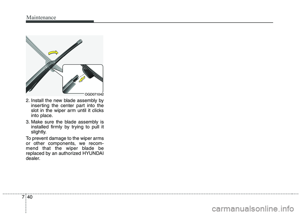HYUNDAI ELANTRA GT 2014  Owners Manual Maintenance
40 7
2. Install the new blade assembly by
inserting the center part into the
slot in the wiper arm until it clicks
into place.
3. Make sure the blade assembly is
installed firmly by trying