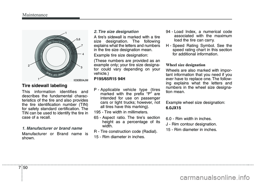 HYUNDAI ELANTRA GT 2014 Owners Manual Maintenance
50 7
Tire sidewall labeling
This information identifies and
describes the fundamental charac-
teristics of the tire and also provides
the tire identification number (TIN)
for safety standa HYUNDAI ELANTRA GT 2014 Owners Manual Maintenance
50 7
Tire sidewall labeling
This information identifies and
describes the fundamental charac-
teristics of the tire and also provides
the tire identification number (TIN)
for safety standa