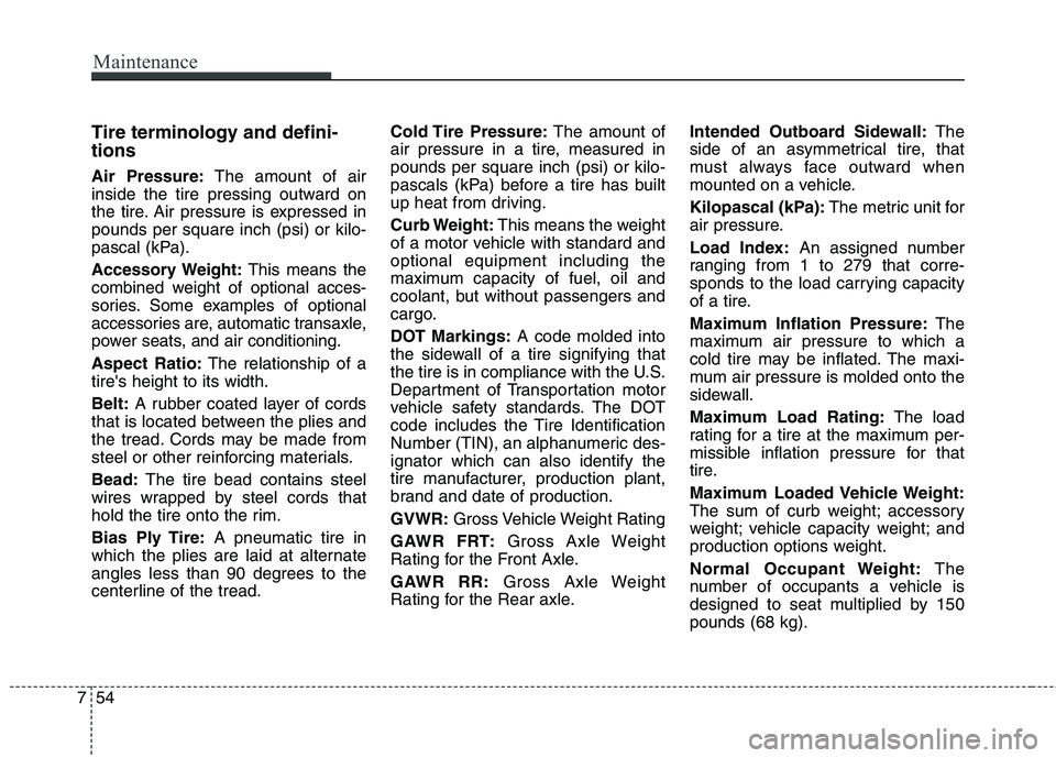 HYUNDAI ELANTRA GT 2014  Owners Manual Maintenance
54 7
Tire terminology and defini-
tions
Air Pressure:The amount of air
inside the tire pressing outward on
the tire. Air pressure is expressed in
pounds per square inch (psi) or kilo-
pasc