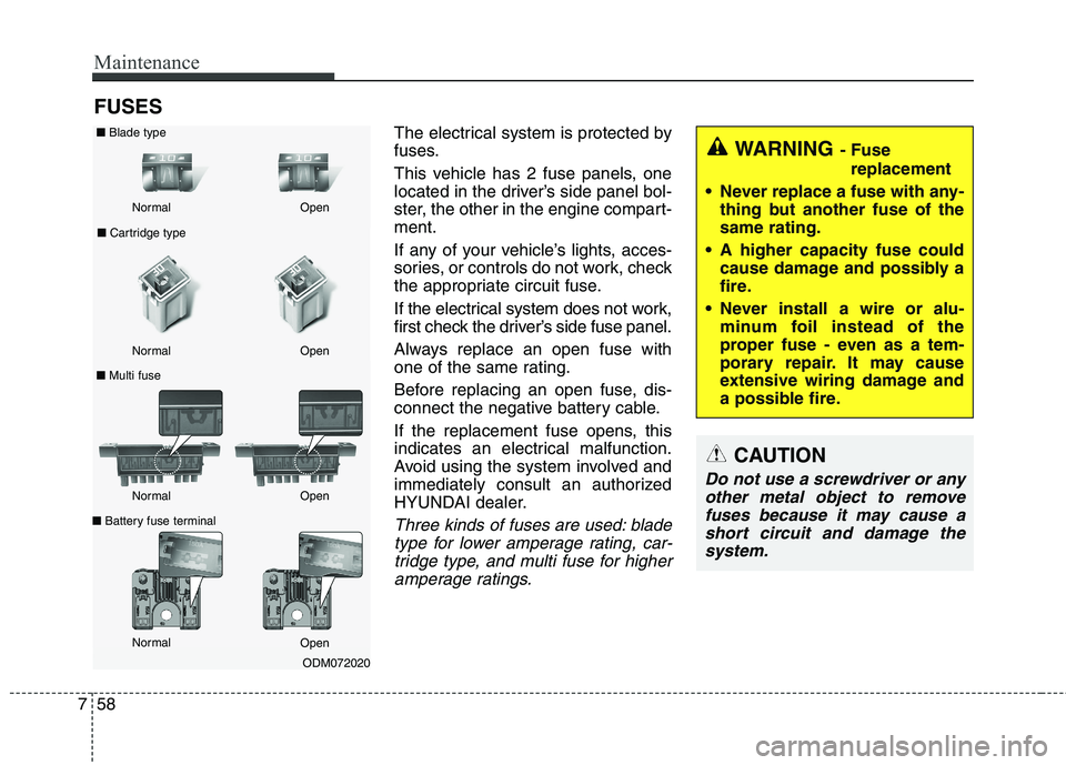 HYUNDAI ELANTRA GT 2014  Owners Manual Maintenance
58 7
FUSES
The electrical system is protected by
fuses.
This vehicle has 2 fuse panels, one
located in the driver’s side panel bol-
ster, the other in the engine compart-
ment.
If any of