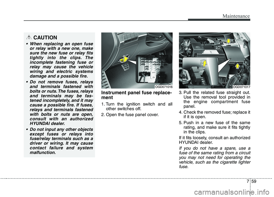 HYUNDAI ELANTRA GT 2014  Owners Manual 759
Maintenance
Instrument panel fuse replace-
ment
1. Turn the ignition switch and all
other switches off.
2. Open the fuse panel cover.3. Pull the related fuse straight out.
Use the removal tool pro