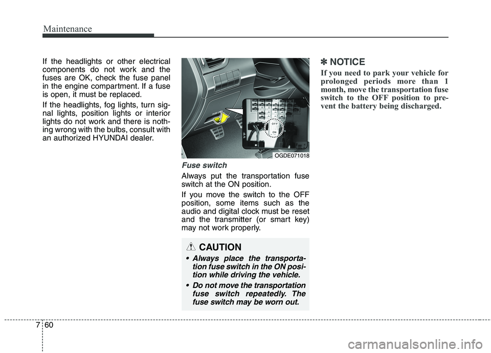 HYUNDAI ELANTRA GT 2014  Owners Manual Maintenance
60 7
If the headlights or other electrical
components do not work and the
fuses are OK, check the fuse panel
in the engine compartment. If a fuse
is open, it must be replaced.
If the headl