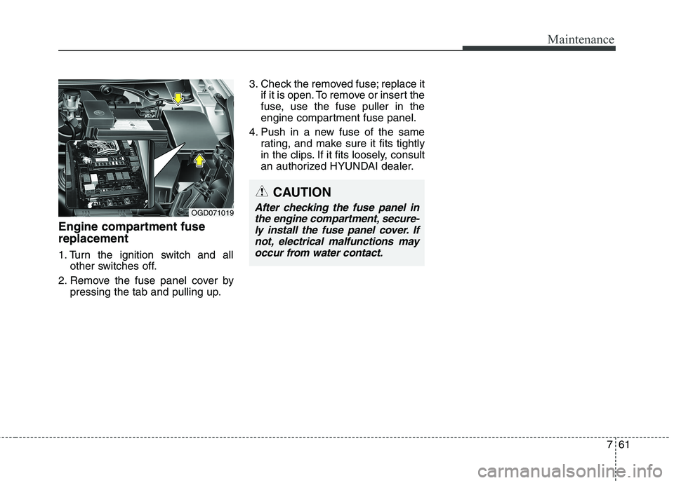 HYUNDAI ELANTRA GT 2014  Owners Manual 761
Maintenance
Engine compartment fuse
replacement
1. Turn the ignition switch and all
other switches off.
2. Remove the fuse panel cover by
pressing the tab and pulling up.3. Check the removed fuse;